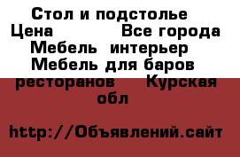 Стол и подстолье › Цена ­ 6 000 - Все города Мебель, интерьер » Мебель для баров, ресторанов   . Курская обл.